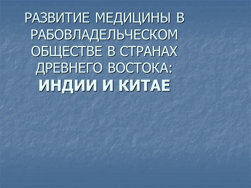 РАЗВИТИЕ МЕДИЦИНЫ В РАБОВЛАДЕЛЬЧЕСКОМ ОБЩЕСТВЕ В СТРАНАХ  ДРЕВНЕГО ВОСТОКА:  ИНДИИ И КИТАЕ